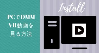 パソコン(PC)でDMM VR動画を見る方法【Oculus・Vive・Windowsなど】