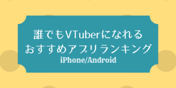 誰でもVTuberになれるおすすめアプリランキング【iPhone・Android】